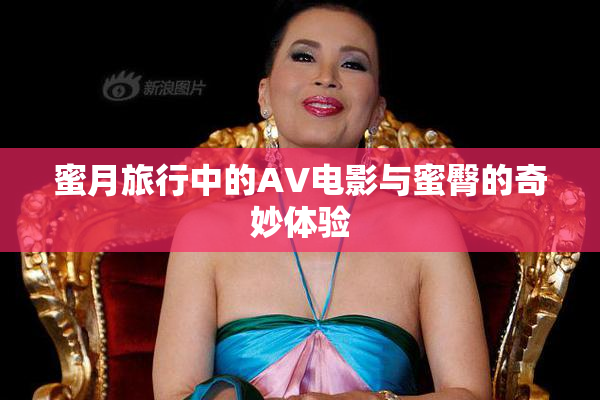 蜜月旅行中的AV电影与蜜臀的奇妙体验