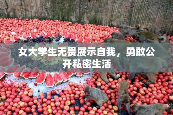 女大学生无畏展示自我，勇敢公开私密生活