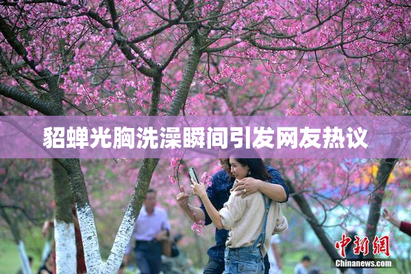 貂蝉光胸洗澡瞬间引发网友热议