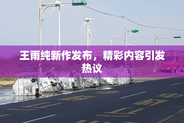 王雨纯新作发布，精彩内容引发热议