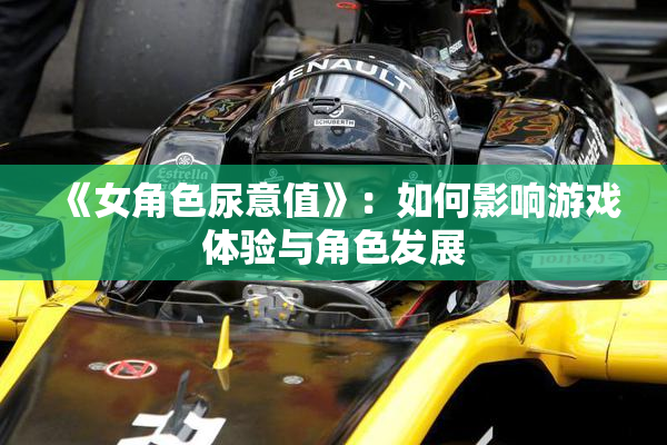 《女角色尿意值》：如何影响游戏体验与角色发展