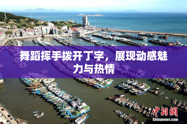 舞蹈挥手拨开丁字，展现动感魅力与热情