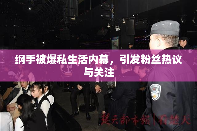 纲手被爆私生活内幕，引发粉丝热议与关注