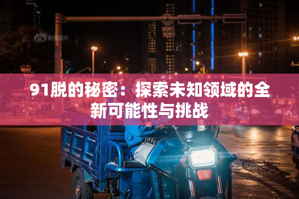 91脱的秘密：探索未知领域的全新可能性与挑战