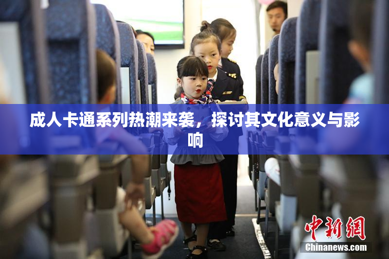 成人卡通系列热潮来袭，探讨其文化意义与影响
