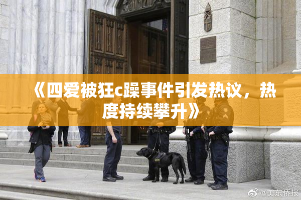 《四爱被狂c躁事件引发热议，热度持续攀升》