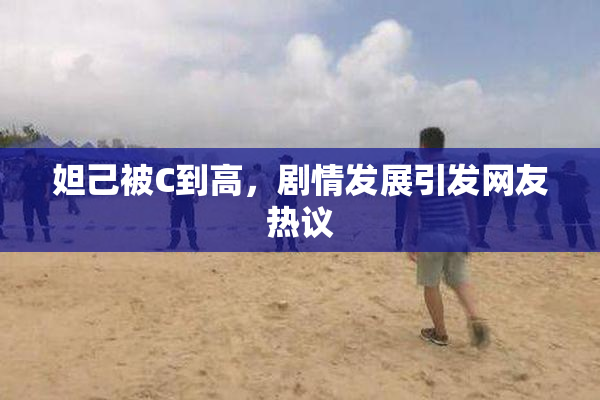 妲己被C到高，剧情发展引发网友热议