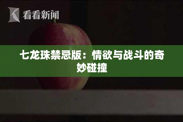 七龙珠禁忌版：情欲与战斗的奇妙碰撞