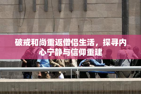 破戒和尚重返僧侣生活，探寻内心宁静与信仰重建