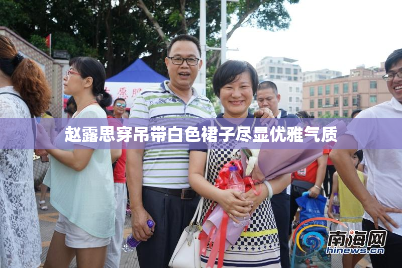 赵露思穿吊带白色裙子尽显优雅气质