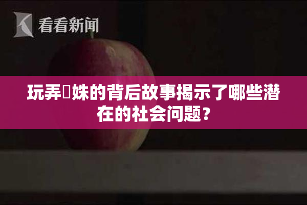 玩弄妺姝的背后故事揭示了哪些潜在的社会问题？