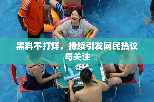 黑料不打烊，持续引发网民热议与关注