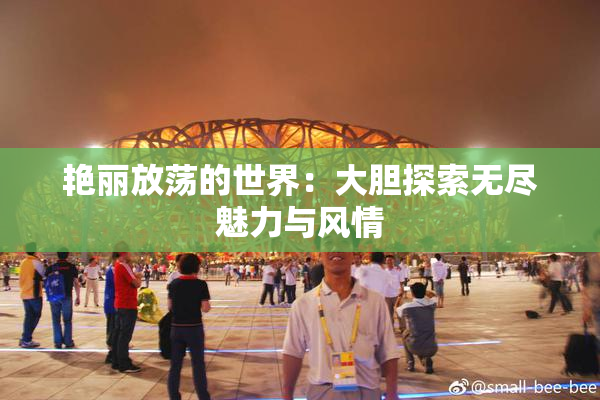艳丽放荡的世界：大胆探索无尽魅力与风情