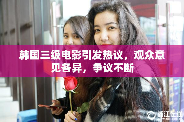 韩国三级电影引发热议，观众意见各异，争议不断