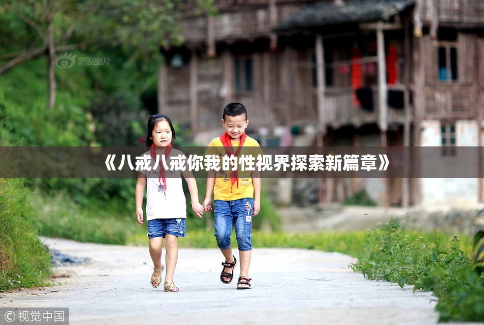 《八戒八戒你我的性视界探索新篇章》