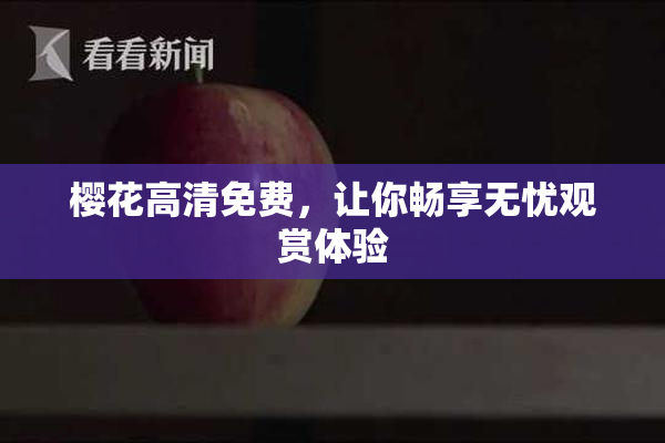 樱花高清免费，让你畅享无忧观赏体验