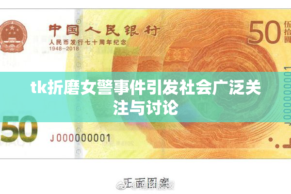 tk折磨女警事件引发社会广泛关注与讨论