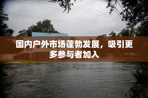 国内户外市场蓬勃发展，吸引更多参与者加入