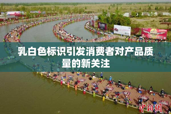 乳白色标识引发消费者对产品质量的新关注