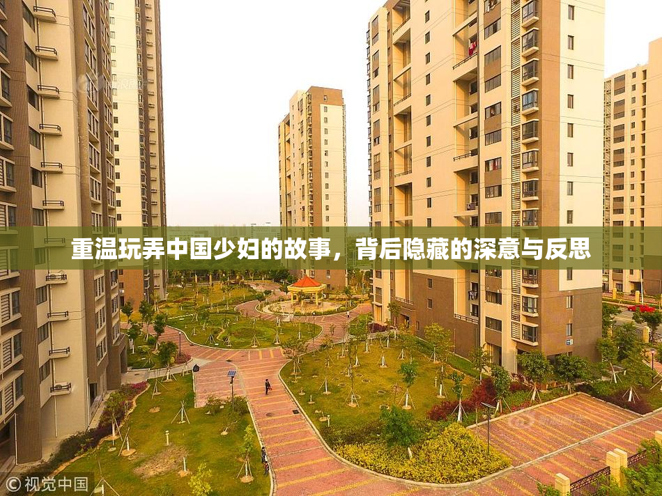 重温玩弄中国少妇的故事，背后隐藏的深意与反思