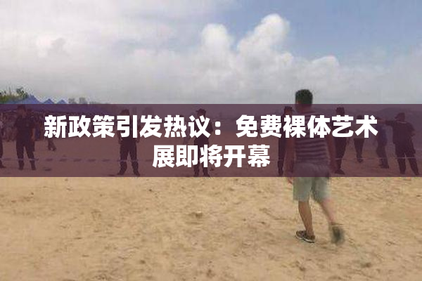 新政策引发热议：免费裸体艺术展即将开幕