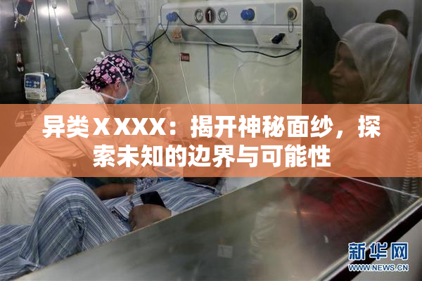 异类ⅩXXX：揭开神秘面纱，探索未知的边界与可能性