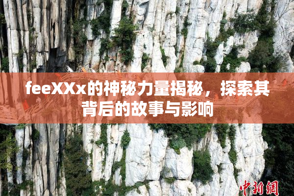 feeXXx的神秘力量揭秘，探索其背后的故事与影响