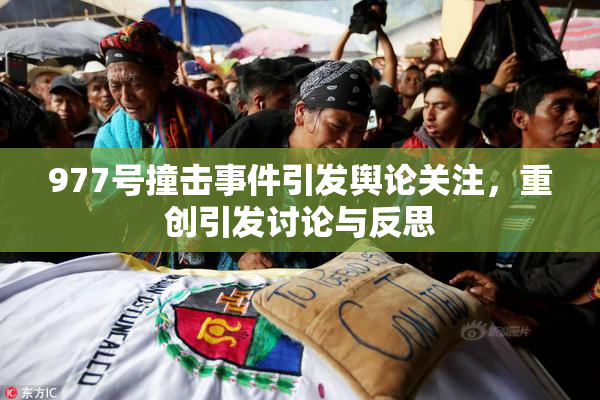 977号撞击事件引发舆论关注，重创引发讨论与反思