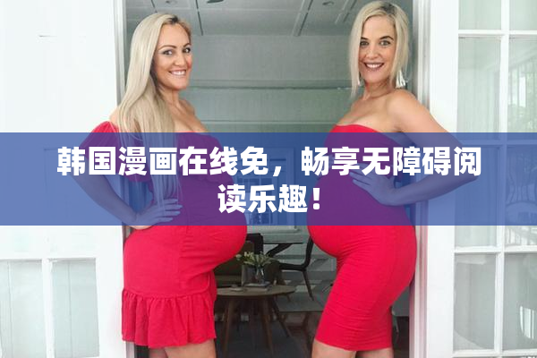 韩国漫画在线免，畅享无障碍阅读乐趣！