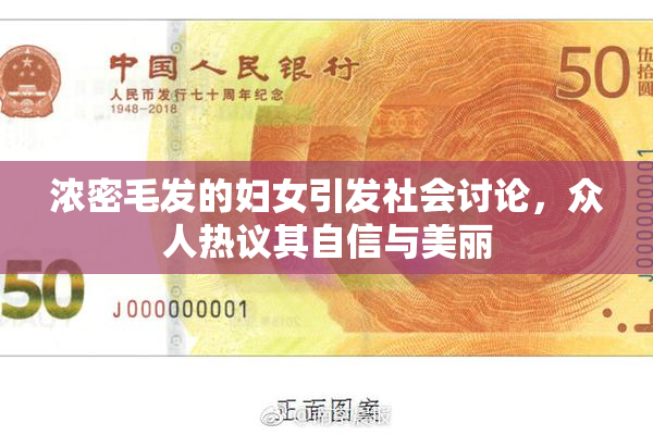 浓密毛发的妇女引发社会讨论，众人热议其自信与美丽