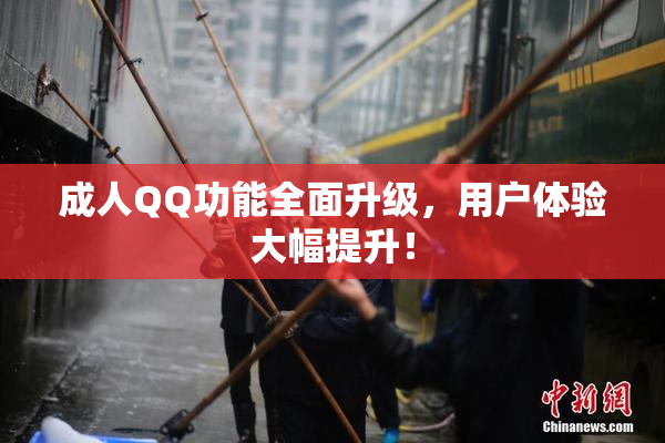 成人QQ功能全面升级，用户体验大幅提升！