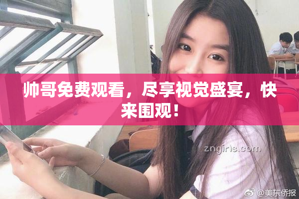 帅哥免费观看，尽享视觉盛宴，快来围观！