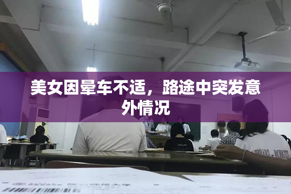 美女因晕车不适，路途中突发意外情况