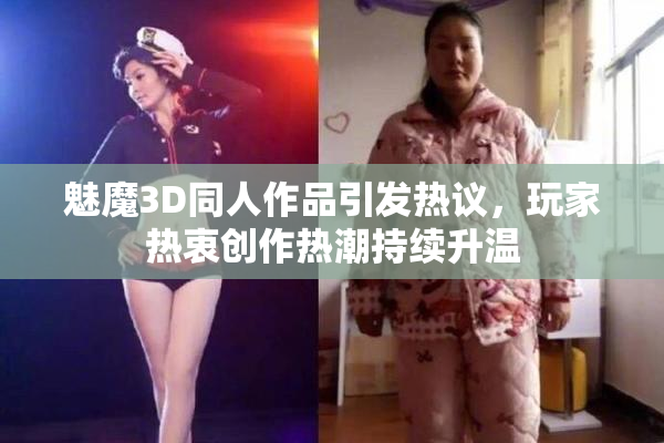 魅魔3D同人作品引发热议，玩家热衷创作热潮持续升温