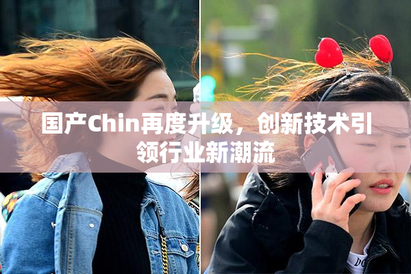 国产Chin再度升级，创新技术引领行业新潮流