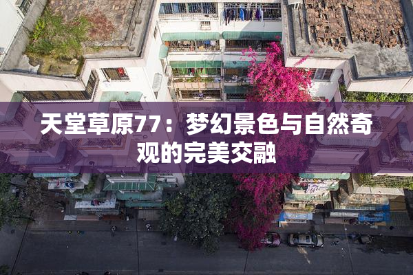 天堂草原77：梦幻景色与自然奇观的完美交融