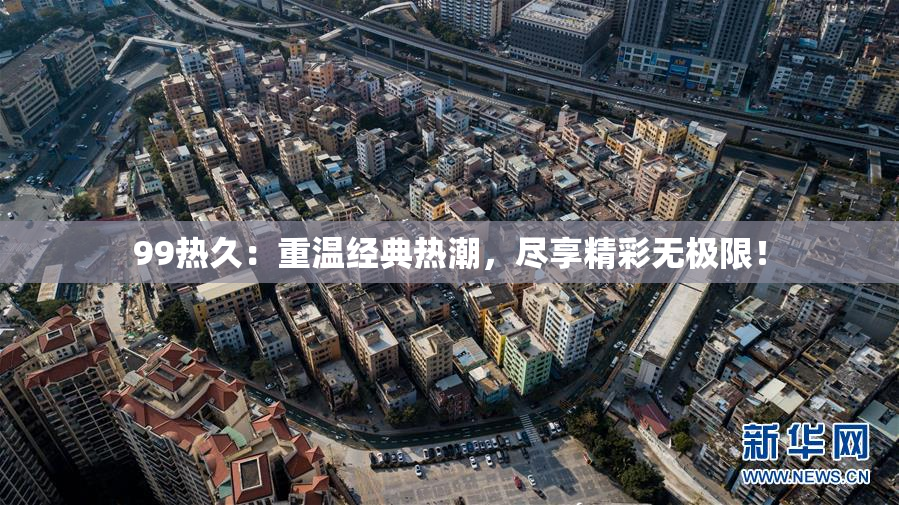 99热久：重温经典热潮，尽享精彩无极限！