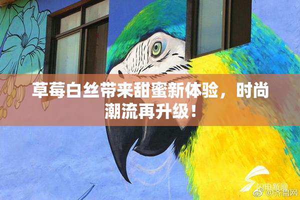 草莓白丝带来甜蜜新体验，时尚潮流再升级！