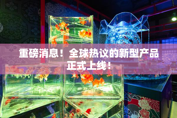 重磅消息！全球热议的新型产品正式上线！