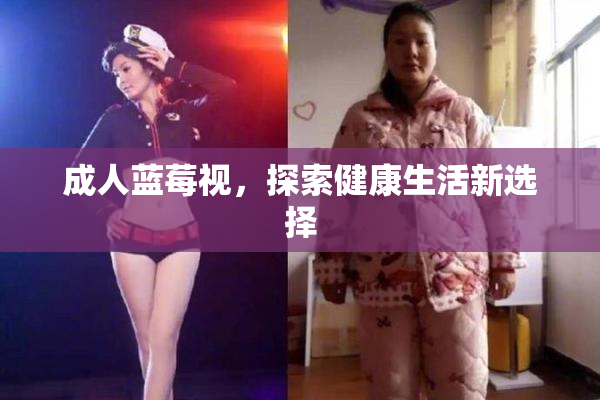 成人蓝莓视，探索健康生活新选择