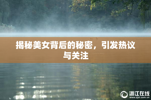 揭秘美女背后的秘密，引发热议与关注