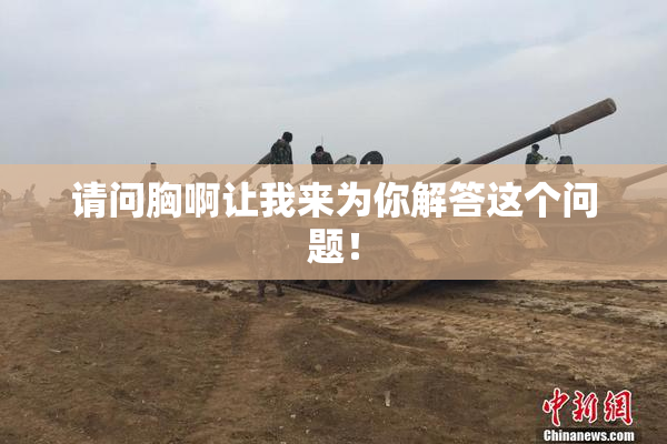请问胸啊让我来为你解答这个问题！