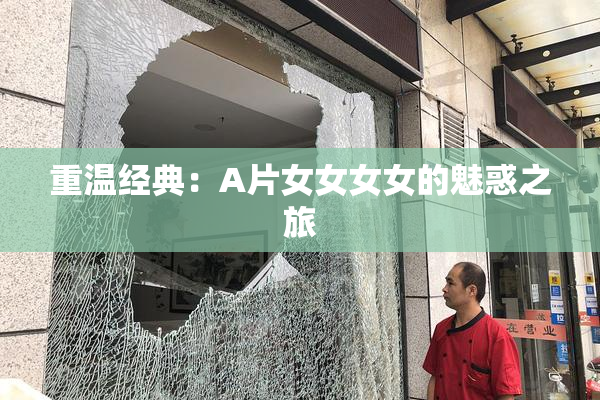 重温经典：A片女女女女的魅惑之旅