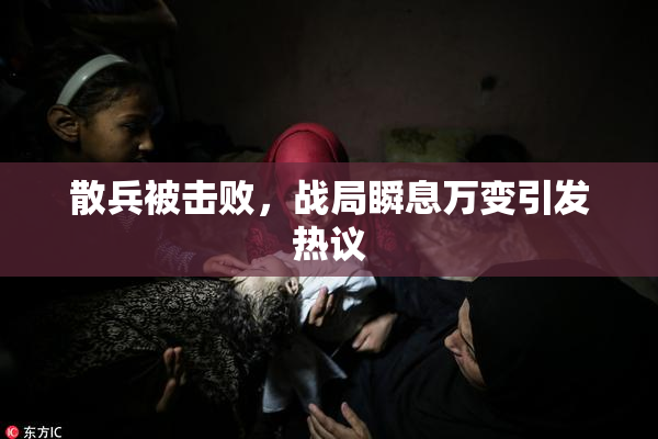 散兵被击败，战局瞬息万变引发热议