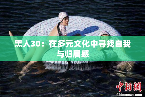 黑人30：在多元文化中寻找自我与归属感