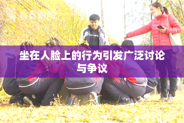 坐在人脸上的行为引发广泛讨论与争议