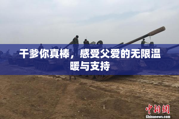 干爹你真棒，感受父爱的无限温暖与支持