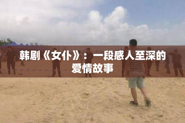 韩剧《女仆》：一段感人至深的爱情故事