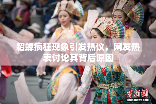 貂蝉疯狂现象引发热议，网友热衷讨论其背后原因