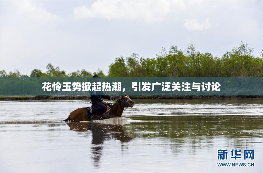 花怜玉势掀起热潮，引发广泛关注与讨论